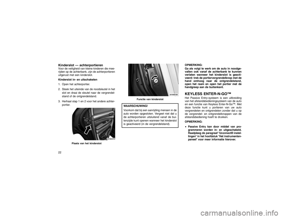 JEEP GRAND CHEROKEE 2015 Instructieboek (in Dutch) Kinderslot — achterportierenVoor de veiligheid van kleine kinderen die mee-
rijden op de achterbank, zijn de achterportieren
uitgerust met een kinderslot.
Kinderslot in- en uitschakelen
1. Open het JEEP GRAND CHEROKEE 2015 Instructieboek (in Dutch) Kinderslot — achterportierenVoor de veiligheid van kleine kinderen die mee-
rijden op de achterbank, zijn de achterportieren
uitgerust met een kinderslot.
Kinderslot in- en uitschakelen
1. Open het