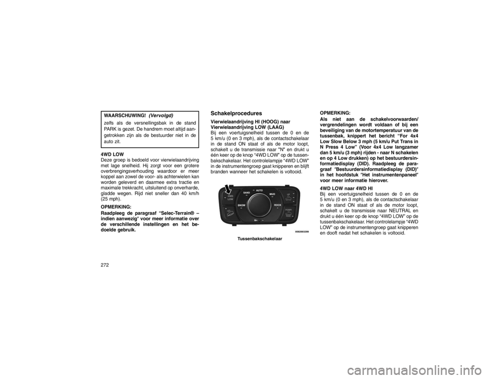 JEEP GRAND CHEROKEE 2015 Instructieboek (in Dutch) WAARSCHUWING!
(Vervolgd)
zelfs als de versnellingsbak in de stand
PARK is gezet. De handrem moet altijd aan-
getrokken zijn als de bestuurder niet in de
auto zit.
4WD LOW
Deze groep is bedoeld voor vi JEEP GRAND CHEROKEE 2015 Instructieboek (in Dutch) WAARSCHUWING!
(Vervolgd)
zelfs als de versnellingsbak in de stand
PARK is gezet. De handrem moet altijd aan-
getrokken zijn als de bestuurder niet in de
auto zit.
4WD LOW
Deze groep is bedoeld voor vi