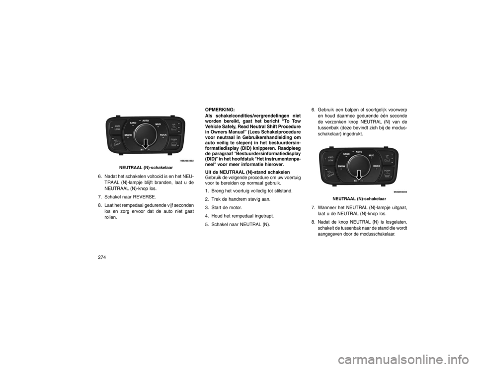 JEEP GRAND CHEROKEE 2015 Instructieboek (in Dutch) 6. Nadat het schakelen voltooid is en het NEU-TRAAL (N)-lampje blijft branden, laat u de
NEUTRAAL (N)-knop los.
7. Schakel naar REVERSE.
8. Laat het rempedaal gedurende vijf seconden los en zorg ervoo JEEP GRAND CHEROKEE 2015 Instructieboek (in Dutch) 6. Nadat het schakelen voltooid is en het NEU-TRAAL (N)-lampje blijft branden, laat u de
NEUTRAAL (N)-knop los.
7. Schakel naar REVERSE.
8. Laat het rempedaal gedurende vijf seconden los en zorg ervoo
