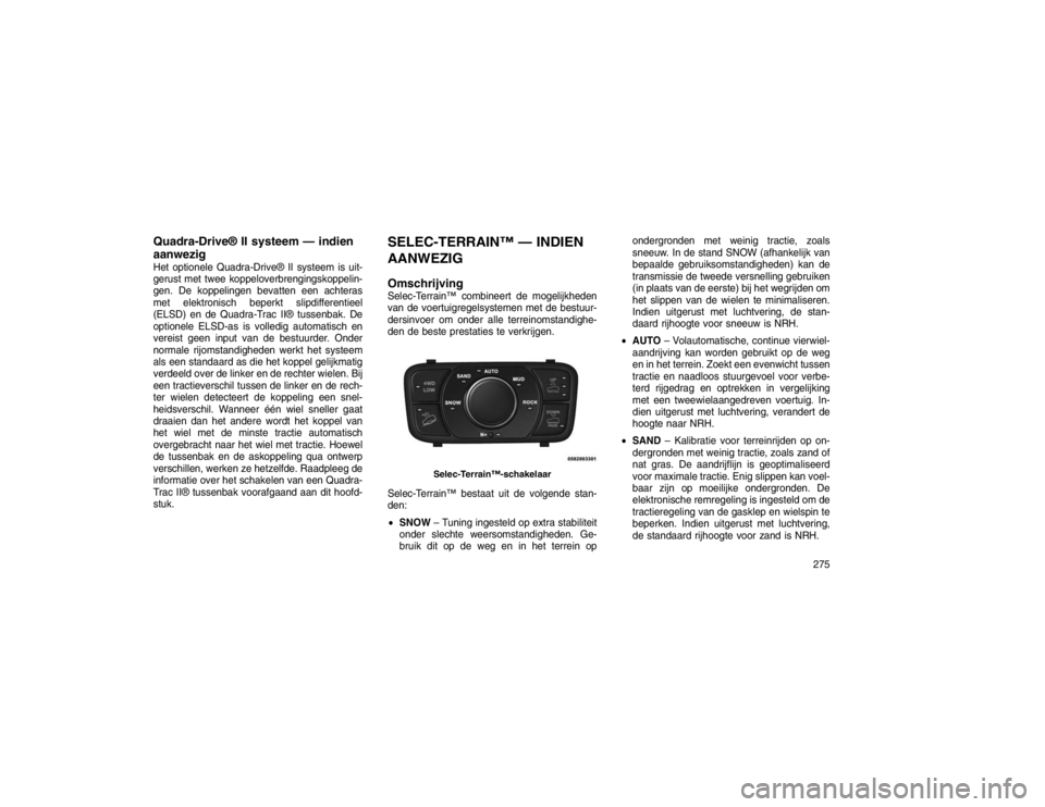 JEEP GRAND CHEROKEE 2015 Instructieboek (in Dutch) Quadra-Drive® II systeem — indien
aanwezigHet optionele Quadra-Drive® II systeem is uit-
gerust met twee koppeloverbrengingskoppelin-
gen. De koppelingen bevatten een achteras
met elektronisch bep JEEP GRAND CHEROKEE 2015 Instructieboek (in Dutch) Quadra-Drive® II systeem — indien
aanwezigHet optionele Quadra-Drive® II systeem is uit-
gerust met twee koppeloverbrengingskoppelin-
gen. De koppelingen bevatten een achteras
met elektronisch bep