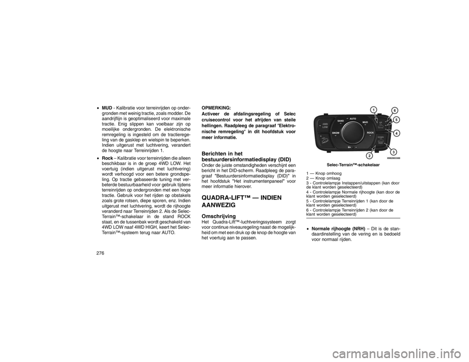 JEEP GRAND CHEROKEE 2015 Instructieboek (in Dutch) MUD - Kalibratie voor terreinrijden op onder-
gronden met weinig tractie, zoals modder. De
aandrijflijn is geoptimaliseerd voor maximale
tractie. Enig slippen kan voelbaar zijn op
moeilijke ondergron JEEP GRAND CHEROKEE 2015 Instructieboek (in Dutch) MUD - Kalibratie voor terreinrijden op onder-
gronden met weinig tractie, zoals modder. De
aandrijflijn is geoptimaliseerd voor maximale
tractie. Enig slippen kan voelbaar zijn op
moeilijke ondergron