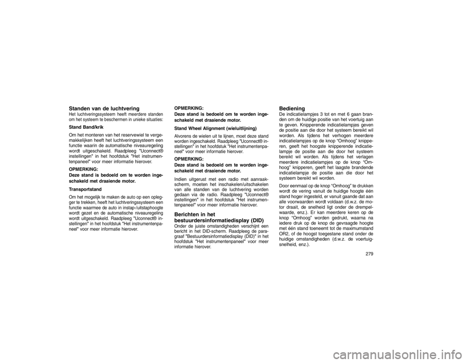 JEEP GRAND CHEROKEE 2015 Instructieboek (in Dutch) Standen van de luchtveringHet luchtveringssysteem heeft meerdere standen
om het systeem te beschermen in unieke situaties:Stand Band/krik
Om het monteren van het reservewiel te verge-
makkelijken heef JEEP GRAND CHEROKEE 2015 Instructieboek (in Dutch) Standen van de luchtveringHet luchtveringssysteem heeft meerdere standen
om het systeem te beschermen in unieke situaties:Stand Band/krik
Om het monteren van het reservewiel te verge-
makkelijken heef