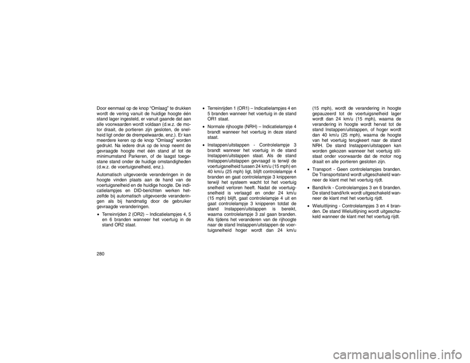 JEEP GRAND CHEROKEE 2015 Instructieboek (in Dutch) Door eenmaal op de knop “Omlaag” te drukken
wordt de vering vanuit de huidige hoogte één
stand lager ingesteld, er vanuit gaande dat aan
alle voorwaarden wordt voldaan (d.w.z. de mo-
tor draait, JEEP GRAND CHEROKEE 2015 Instructieboek (in Dutch) Door eenmaal op de knop “Omlaag” te drukken
wordt de vering vanuit de huidige hoogte één
stand lager ingesteld, er vanuit gaande dat aan
alle voorwaarden wordt voldaan (d.w.z. de mo-
tor draait,