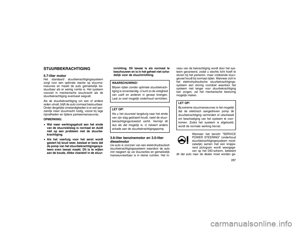 JEEP GRAND CHEROKEE 2015 Instructieboek (in Dutch) STUURBEKRACHTIGING
5.7-liter motorHet standaard stuurbekrachtigingssysteem
zorgt voor een optimale reactie op stuurma-
noeuvres en maakt de auto gemakkelijk be-
stuurbaar als er weinig ruimte is. Het JEEP GRAND CHEROKEE 2015 Instructieboek (in Dutch) STUURBEKRACHTIGING
5.7-liter motorHet standaard stuurbekrachtigingssysteem
zorgt voor een optimale reactie op stuurma-
noeuvres en maakt de auto gemakkelijk be-
stuurbaar als er weinig ruimte is. Het