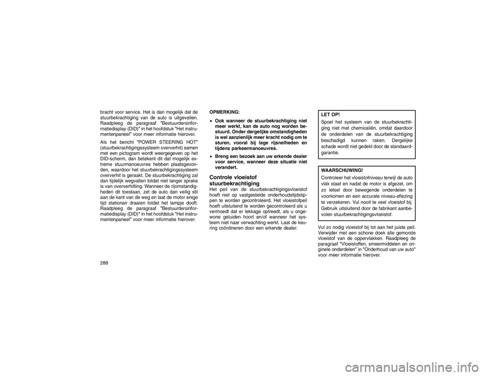JEEP GRAND CHEROKEE 2015 Instructieboek (in Dutch) bracht voor service. Het is dan mogelijk dat de
stuurbekrachtiging van de auto is uitgevallen.
Raadpleeg de paragraaf"Bestuurdersinfor-
matiedisplay (DID)" in het hoofdstuk"Het instru-
mentenpaneel" v JEEP GRAND CHEROKEE 2015 Instructieboek (in Dutch) bracht voor service. Het is dan mogelijk dat de
stuurbekrachtiging van de auto is uitgevallen.
Raadpleeg de paragraaf"Bestuurdersinfor-
matiedisplay (DID)" in het hoofdstuk"Het instru-
mentenpaneel" v