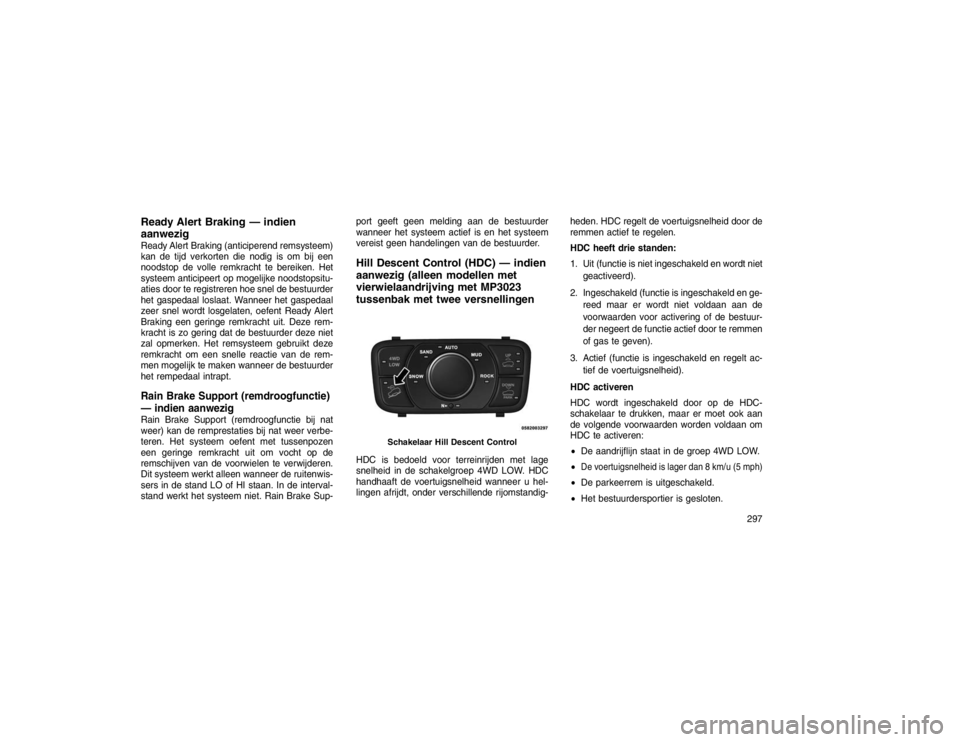 JEEP GRAND CHEROKEE 2015 Instructieboek (in Dutch) Ready Alert Braking — indien
aanwezigReady Alert Braking (anticiperend remsysteem)
kan de tijd verkorten die nodig is om bij een
noodstop de volle remkracht te bereiken. Het
systeem anticipeert op m JEEP GRAND CHEROKEE 2015 Instructieboek (in Dutch) Ready Alert Braking — indien
aanwezigReady Alert Braking (anticiperend remsysteem)
kan de tijd verkorten die nodig is om bij een
noodstop de volle remkracht te bereiken. Het
systeem anticipeert op m