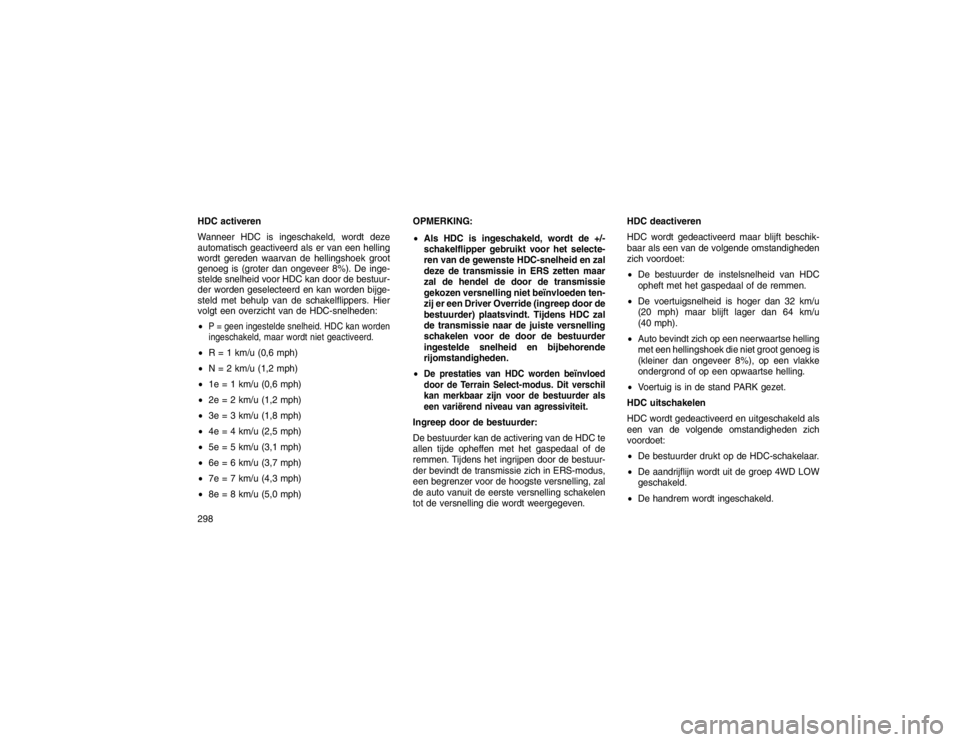 JEEP GRAND CHEROKEE 2015 Instructieboek (in Dutch) HDC activeren
Wanneer HDC is ingeschakeld, wordt deze
automatisch geactiveerd als er van een helling
wordt gereden waarvan de hellingshoek groot
genoeg is (groter dan ongeveer 8%). De inge-
stelde sne JEEP GRAND CHEROKEE 2015 Instructieboek (in Dutch) HDC activeren
Wanneer HDC is ingeschakeld, wordt deze
automatisch geactiveerd als er van een helling
wordt gereden waarvan de hellingshoek groot
genoeg is (groter dan ongeveer 8%). De inge-
stelde sne