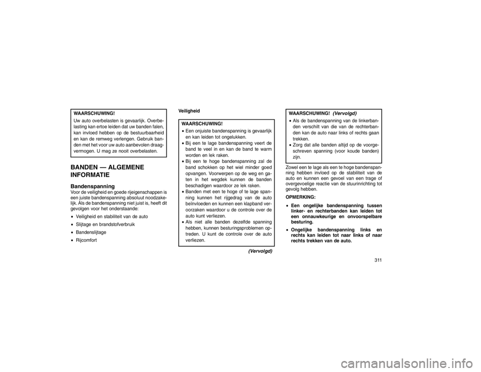 JEEP GRAND CHEROKEE 2015 Instructieboek (in Dutch) WAARSCHUWING!
Uw auto overbelasten is gevaarlijk. Overbe-
lasting kan ertoe leiden dat uw banden falen,
kan invloed hebben op de bestuurbaarheid
en kan de remweg verlengen. Gebruik ban-
den met het vo JEEP GRAND CHEROKEE 2015 Instructieboek (in Dutch) WAARSCHUWING!
Uw auto overbelasten is gevaarlijk. Overbe-
lasting kan ertoe leiden dat uw banden falen,
kan invloed hebben op de bestuurbaarheid
en kan de remweg verlengen. Gebruik ban-
den met het vo