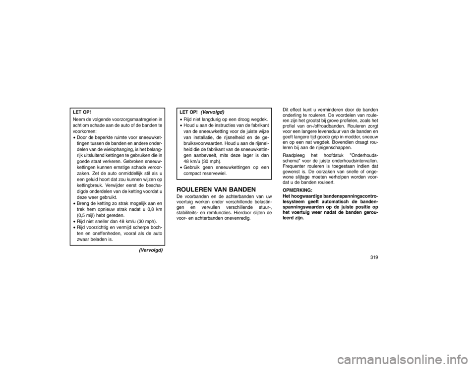 JEEP GRAND CHEROKEE 2015 Instructieboek (in Dutch) LET OP!
Neem de volgende voorzorgsmaatregelen in
acht om schade aan de auto of de banden te
voorkomen:
Door de beperkte ruimte voor sneeuwket-
tingen tussen de banden en andere onder-
delen van de wi JEEP GRAND CHEROKEE 2015 Instructieboek (in Dutch) LET OP!
Neem de volgende voorzorgsmaatregelen in
acht om schade aan de auto of de banden te
voorkomen:
Door de beperkte ruimte voor sneeuwket-
tingen tussen de banden en andere onder-
delen van de wi