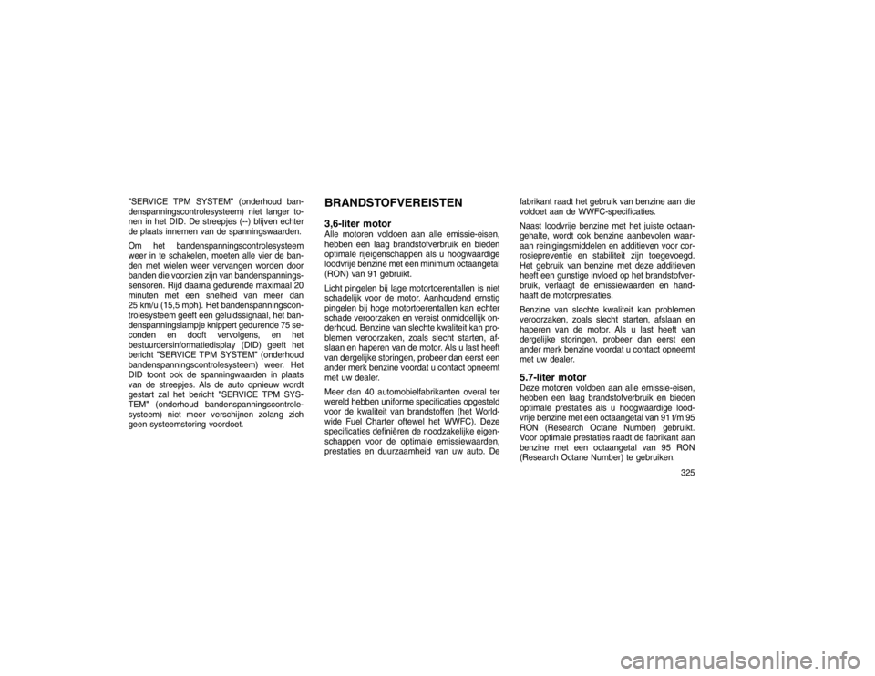 JEEP GRAND CHEROKEE 2015 Instructieboek (in Dutch) "SERVICE TPM SYSTEM"(onderhoud ban-
denspanningscontrolesysteem) niet langer to-
nen in het DID. De streepjes (--) blijven echter
de plaats innemen van de spanningswaarden.
Om het bandenspanningscontr JEEP GRAND CHEROKEE 2015 Instructieboek (in Dutch) "SERVICE TPM SYSTEM"(onderhoud ban-
denspanningscontrolesysteem) niet langer to-
nen in het DID. De streepjes (--) blijven echter
de plaats innemen van de spanningswaarden.
Om het bandenspanningscontr