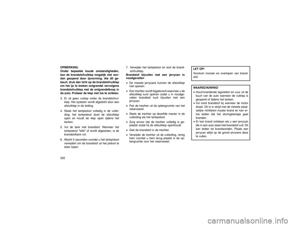 JEEP GRAND CHEROKEE 2015 Instructieboek (in Dutch) OPMERKING:
Onder bepaalde koude omstandigheden,
kan de brandstofvulklep mogelijk niet wor-
den geopend door ijsvorming. Als dit ge-
beurt, druk dan licht op de brandstofvulklep
om het ijs te breken on JEEP GRAND CHEROKEE 2015 Instructieboek (in Dutch) OPMERKING:
Onder bepaalde koude omstandigheden,
kan de brandstofvulklep mogelijk niet wor-
den geopend door ijsvorming. Als dit ge-
beurt, druk dan licht op de brandstofvulklep
om het ijs te breken on