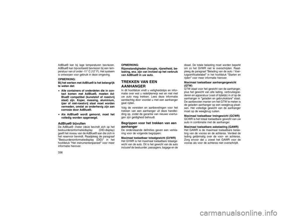 JEEP GRAND CHEROKEE 2015  Instructieboek (in Dutch) AdBlue® kan bij lage temperaturen bevriezen.
AdBlue® kan bijvoorbeeld bevriezen bij een tem-
peratuur van of onder -11° C (12° F). Het systeem
is ontworpen voor gebruik in deze omgeving.OPMERKING: