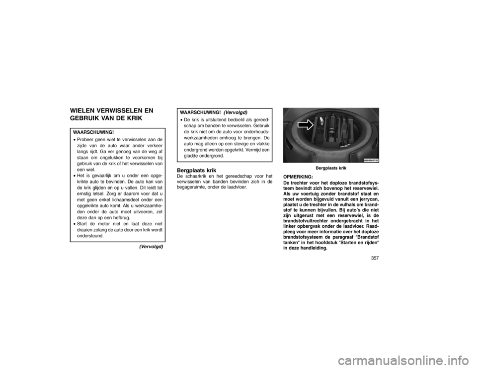 JEEP GRAND CHEROKEE 2015  Instructieboek (in Dutch) WIELEN VERWISSELEN EN
GEBRUIK VAN DE KRIKWAARSCHUWING!
Probeer geen wiel te verwisselen aan de
zijde van de auto waar ander verkeer
langs rijdt. Ga ver genoeg van de weg af
staan om ongelukken te voo