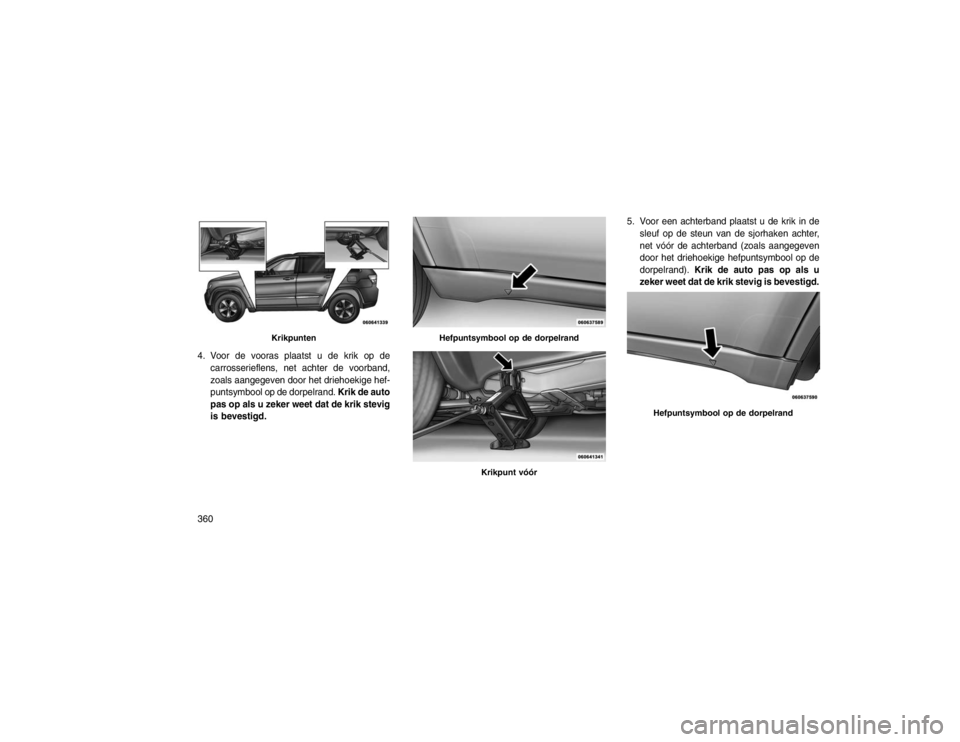 JEEP GRAND CHEROKEE 2015  Instructieboek (in Dutch) 4. Voor de vooras plaatst u de krik op decarrosserieflens, net achter de voorband,
zoals aangegeven door het driehoekige hef-
puntsymbool op de dorpelrand. Krik de auto
pas op als u zeker weet dat de 