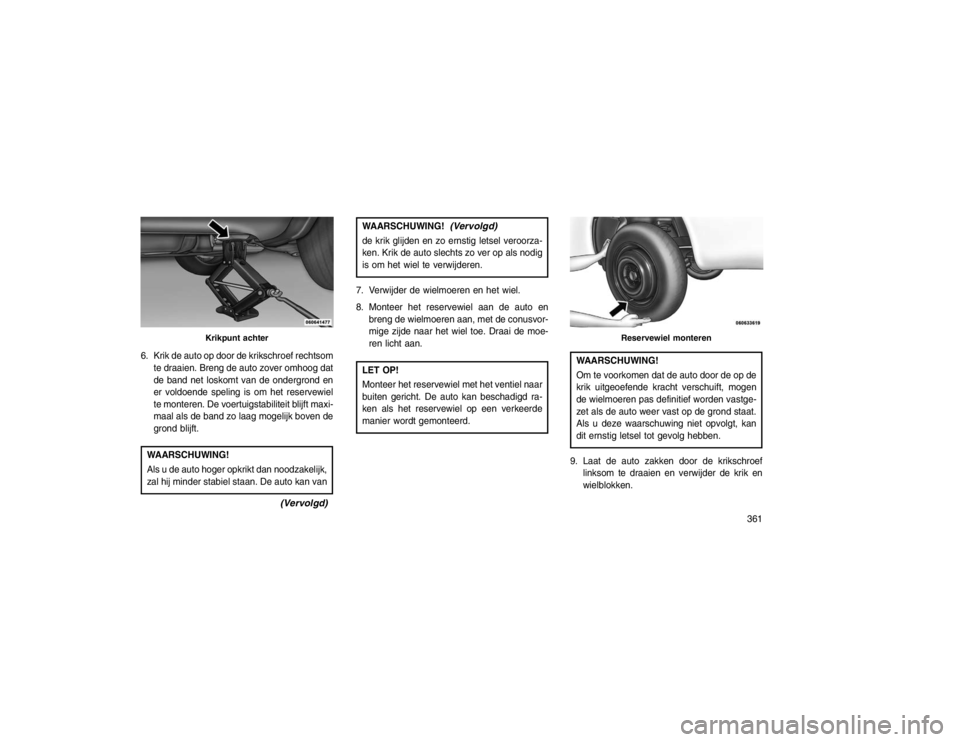 JEEP GRAND CHEROKEE 2015  Instructieboek (in Dutch) 6. Krik de auto op door de krikschroef rechtsomte draaien. Breng de auto zover omhoog dat
de band net loskomt van de ondergrond en
er voldoende speling is om het reservewiel
te monteren. De voertuigst
