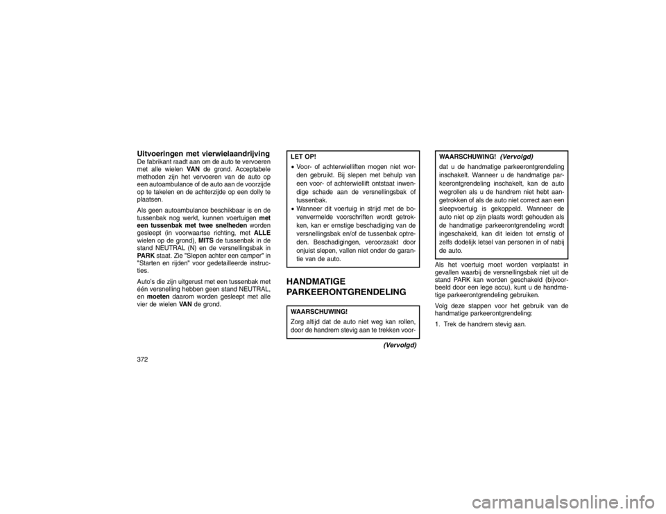 JEEP GRAND CHEROKEE 2015  Instructieboek (in Dutch) Uitvoeringen met vierwielaandrijvingDe fabrikant raadt aan om de auto te vervoeren
met alle wielenVANde grond. Acceptabele
methoden zijn het vervoeren van de auto op
een autoambulance of de auto aan d