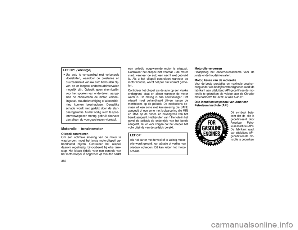 JEEP GRAND CHEROKEE 2016 Instructieboek (in Dutch) LET OP!
(Vervolgd)
Uw auto is vervaardigd met verbeterde
vloeistoffen, waardoor de prestaties en
duurzaamheid van uw auto behouden blij-
ven en er langere onderhoudsintervallen
mogelijk zijn. Gebruik JEEP GRAND CHEROKEE 2016 Instructieboek (in Dutch) LET OP!
(Vervolgd)
Uw auto is vervaardigd met verbeterde
vloeistoffen, waardoor de prestaties en
duurzaamheid van uw auto behouden blij-
ven en er langere onderhoudsintervallen
mogelijk zijn. Gebruik