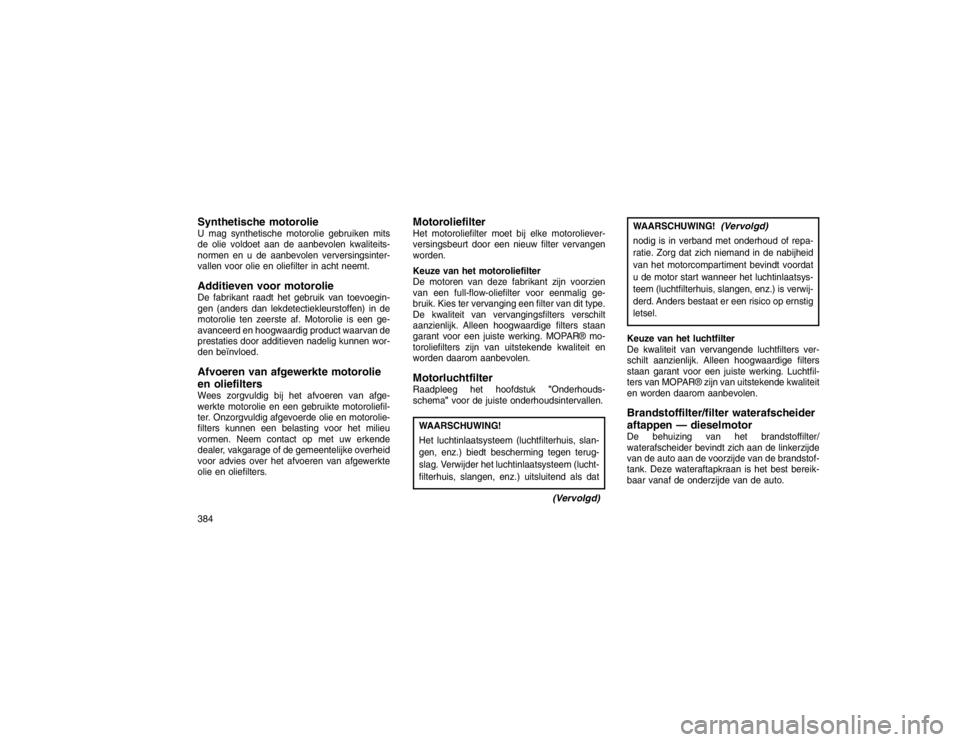 JEEP GRAND CHEROKEE 2015  Instructieboek (in Dutch) Synthetische motorolieU mag synthetische motorolie gebruiken mits
de olie voldoet aan de aanbevolen kwaliteits-
normen en u de aanbevolen verversingsinter-
vallen voor olie en oliefilter in acht neemt