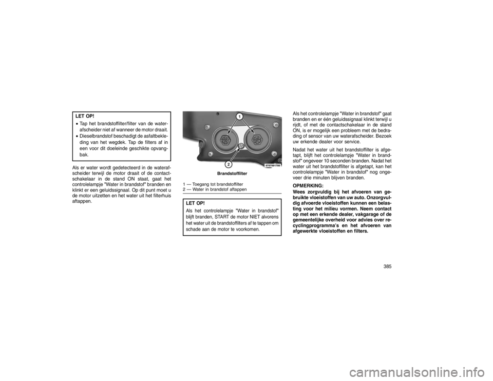 JEEP GRAND CHEROKEE 2015 Instructieboek (in Dutch) LET OP!
Tap het brandstoffilter/filter van de water-
afscheider niet af wanneer de motor draait.
Dieselbrandstof beschadigt de asfaltbekle-
ding van het wegdek. Tap de filters af in
een voor dit do JEEP GRAND CHEROKEE 2015 Instructieboek (in Dutch) LET OP!
Tap het brandstoffilter/filter van de water-
afscheider niet af wanneer de motor draait.
Dieselbrandstof beschadigt de asfaltbekle-
ding van het wegdek. Tap de filters af in
een voor dit do