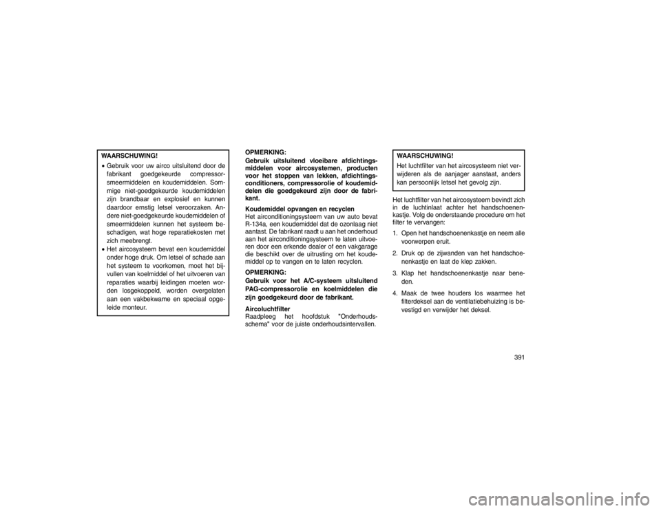 JEEP GRAND CHEROKEE 2015 Instructieboek (in Dutch) WAARSCHUWING!
Gebruik voor uw airco uitsluitend door de
fabrikant goedgekeurde compressor-
smeermiddelen en koudemiddelen. Som-
mige niet-goedgekeurde koudemiddelen
zijn brandbaar en explosief en kun JEEP GRAND CHEROKEE 2015 Instructieboek (in Dutch) WAARSCHUWING!
Gebruik voor uw airco uitsluitend door de
fabrikant goedgekeurde compressor-
smeermiddelen en koudemiddelen. Som-
mige niet-goedgekeurde koudemiddelen
zijn brandbaar en explosief en kun