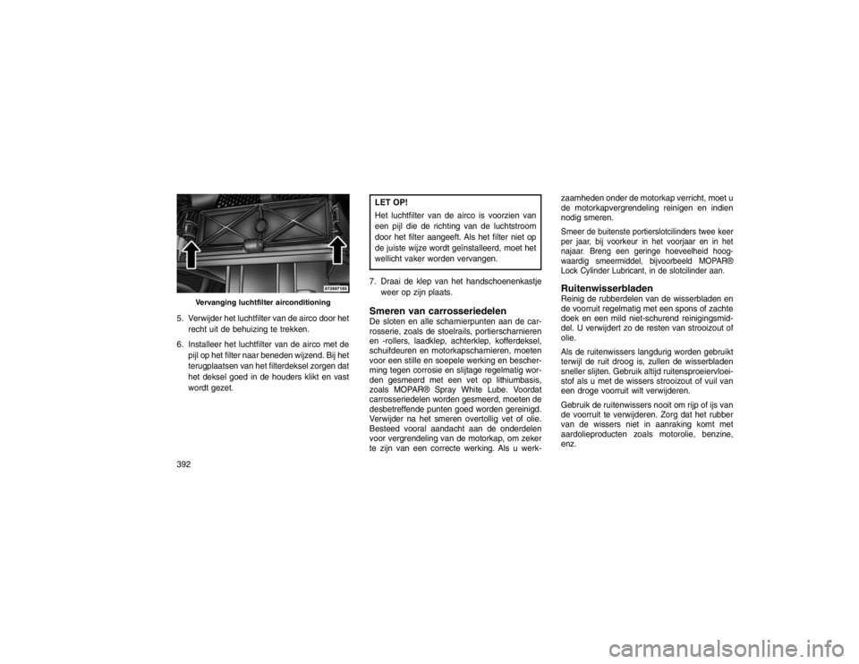JEEP GRAND CHEROKEE 2015 Instructieboek (in Dutch) 5. Verwijder het luchtfilter van de airco door hetrecht uit de behuizing te trekken.
6. Installeer het luchtfilter van de airco met de pijl op het filter naar beneden wijzend. Bij het
terugplaatsen va JEEP GRAND CHEROKEE 2015 Instructieboek (in Dutch) 5. Verwijder het luchtfilter van de airco door hetrecht uit de behuizing te trekken.
6. Installeer het luchtfilter van de airco met de pijl op het filter naar beneden wijzend. Bij het
terugplaatsen va