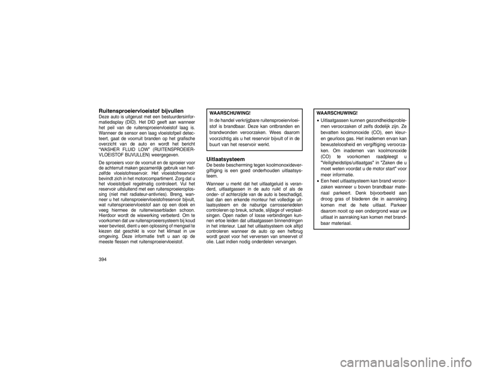 JEEP GRAND CHEROKEE 2015 Instructieboek (in Dutch) Ruitensproeiervloeistof bijvullenDeze auto is uitgerust met een bestuurdersinfor-
matiedisplay (DID). Het DID geeft aan wanneer
het peil van de ruitensproeiervloeistof laag is.
Wanneer de sensor een l JEEP GRAND CHEROKEE 2015 Instructieboek (in Dutch) Ruitensproeiervloeistof bijvullenDeze auto is uitgerust met een bestuurdersinfor-
matiedisplay (DID). Het DID geeft aan wanneer
het peil van de ruitensproeiervloeistof laag is.
Wanneer de sensor een l