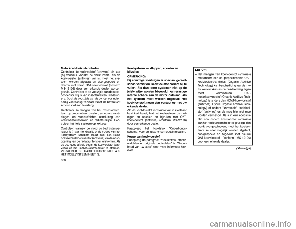 JEEP GRAND CHEROKEE 2015 Instructieboek (in Dutch) Motorkoelvloeistofcontroles
Controleer de koelvloeistof (antivries) elk jaar
(bij voorkeur voordat de vorst invalt). Als de
koelvloeistof (antivries) vuil is, moet het sys-
teem worden afgetapt en doo JEEP GRAND CHEROKEE 2015 Instructieboek (in Dutch) Motorkoelvloeistofcontroles
Controleer de koelvloeistof (antivries) elk jaar
(bij voorkeur voordat de vorst invalt). Als de
koelvloeistof (antivries) vuil is, moet het sys-
teem worden afgetapt en doo