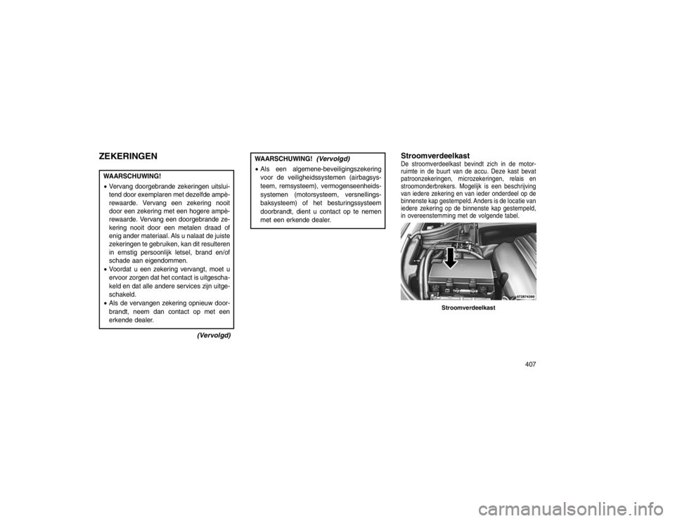 JEEP GRAND CHEROKEE 2015 Instructieboek (in Dutch) ZEKERINGENWAARSCHUWING!
Vervang doorgebrande zekeringen uitslui-
tend door exemplaren met dezelfde ampè-
rewaarde. Vervang een zekering nooit
door een zekering met een hogere ampè-
rewaarde. Vervan JEEP GRAND CHEROKEE 2015 Instructieboek (in Dutch) ZEKERINGENWAARSCHUWING!
Vervang doorgebrande zekeringen uitslui-
tend door exemplaren met dezelfde ampè-
rewaarde. Vervang een zekering nooit
door een zekering met een hogere ampè-
rewaarde. Vervan