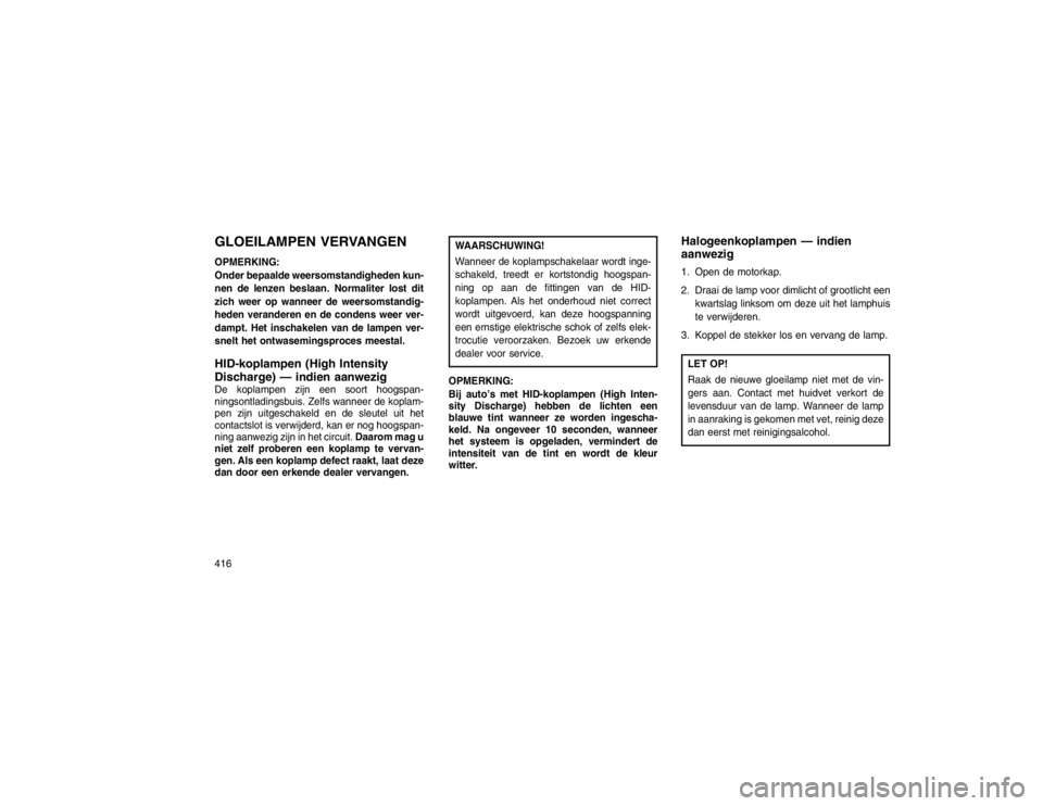 JEEP GRAND CHEROKEE 2015 Instructieboek (in Dutch) GLOEILAMPEN VERVANGENOPMERKING:
Onder bepaalde weersomstandigheden kun-
nen de lenzen beslaan. Normaliter lost dit
zich weer op wanneer de weersomstandig-
heden veranderen en de condens weer ver-
damp JEEP GRAND CHEROKEE 2015 Instructieboek (in Dutch) GLOEILAMPEN VERVANGENOPMERKING:
Onder bepaalde weersomstandigheden kun-
nen de lenzen beslaan. Normaliter lost dit
zich weer op wanneer de weersomstandig-
heden veranderen en de condens weer ver-
damp