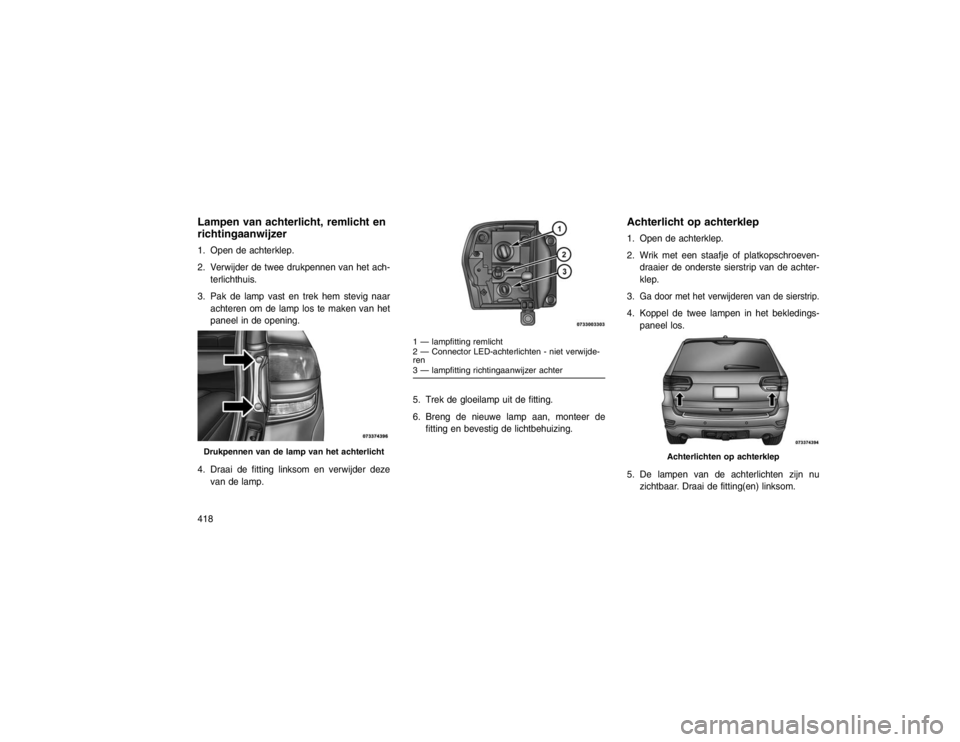 JEEP GRAND CHEROKEE 2015 Instructieboek (in Dutch) Lampen van achterlicht, remlicht en
richtingaanwijzer1. Open de achterklep.
2. Verwijder de twee drukpennen van het ach-terlichthuis.
3. Pak de lamp vast en trek hem stevig naar achteren om de lamp lo JEEP GRAND CHEROKEE 2015 Instructieboek (in Dutch) Lampen van achterlicht, remlicht en
richtingaanwijzer1. Open de achterklep.
2. Verwijder de twee drukpennen van het ach-terlichthuis.
3. Pak de lamp vast en trek hem stevig naar achteren om de lamp lo