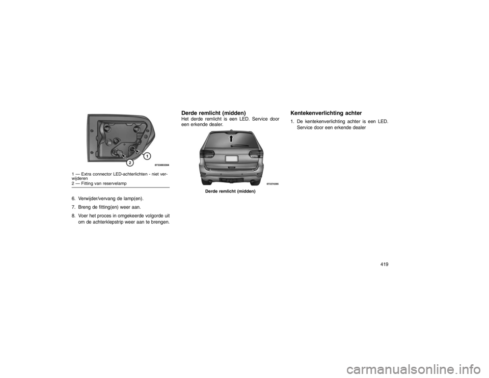 JEEP GRAND CHEROKEE 2015 Instructieboek (in Dutch) 6. Verwijder/vervang de lamp(en).
7. Breng de fitting(en) weer aan.
8. Voer het proces in omgekeerde volgorde uitom de achterklepstrip weer aan te brengen.
Derde remlicht (midden)Het derde remlicht is JEEP GRAND CHEROKEE 2015 Instructieboek (in Dutch) 6. Verwijder/vervang de lamp(en).
7. Breng de fitting(en) weer aan.
8. Voer het proces in omgekeerde volgorde uitom de achterklepstrip weer aan te brengen.
Derde remlicht (midden)Het derde remlicht is