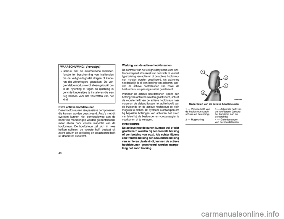 JEEP GRAND CHEROKEE 2015 Instructieboek (in Dutch) WAARSCHUWING!
(Vervolgd)
Gebruik niet de automatische blokkeer-
functie ter bescherming van inzittenden
die de veiligheidsgordel dragen of kinde-
ren die zitverhogers gebruiken. De ver-
grendelde mod JEEP GRAND CHEROKEE 2015 Instructieboek (in Dutch) WAARSCHUWING!
(Vervolgd)
Gebruik niet de automatische blokkeer-
functie ter bescherming van inzittenden
die de veiligheidsgordel dragen of kinde-
ren die zitverhogers gebruiken. De ver-
grendelde mod