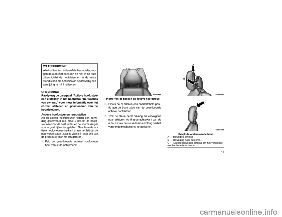 JEEP GRAND CHEROKEE 2015  Instructieboek (in Dutch) WAARSCHUWING!
Alle inzittenden, inclusief de bestuurder, mo-
gen de auto niet besturen en niet in de auto
zitten totdat de hoofdsteunen in de juiste
stand staan om het risico op nekletsel bij een
aanr