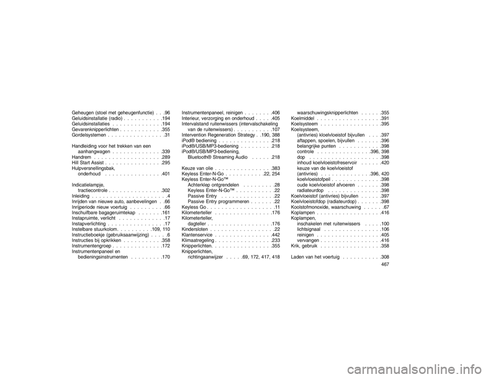 JEEP GRAND CHEROKEE 2015  Instructieboek (in Dutch) Geheugen (stoel met geheugenfunctie) . . .96
Geluidsinstallatie (radio) . . . . . . . . . . .194
Geluidsinstallaties . . . . . . . . . . . . . .194
Gevarenknipperlichten . . . . . . . . . . . .355
Gor