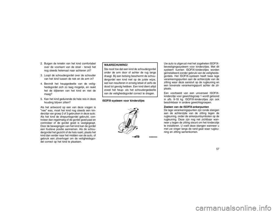 JEEP GRAND CHEROKEE 2015 Instructieboek (in Dutch) 2. Buigen de knieën van het kind comfortabelover de voorkant van de stoel - terwijl het
nog steeds helemaal naar achteren zit?
3. Loopt de schoudergordel over de schouder van het kind tussen de nek e JEEP GRAND CHEROKEE 2015 Instructieboek (in Dutch) 2. Buigen de knieën van het kind comfortabelover de voorkant van de stoel - terwijl het
nog steeds helemaal naar achteren zit?
3. Loopt de schoudergordel over de schouder van het kind tussen de nek e