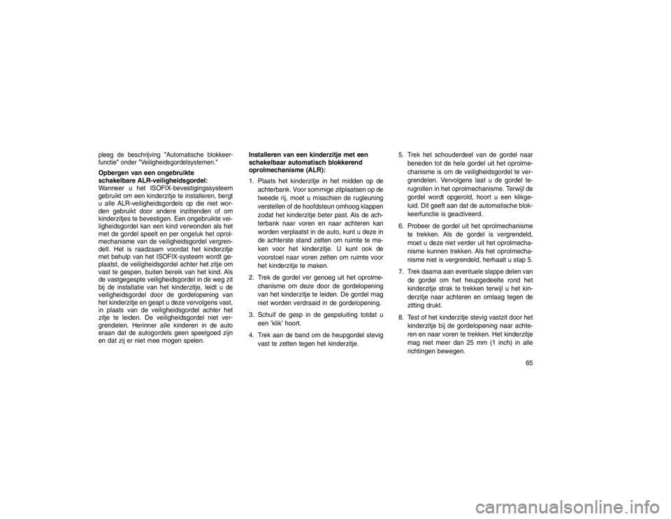 JEEP GRAND CHEROKEE 2015 Instructieboek (in Dutch) pleeg de beschrijving"Automatische blokkeer-
functie" onder"Veiligheidsgordelsystemen."Opbergen van een ongebruikte
schakelbare ALR-veiligheidsgordel:
Wanneer u het ISOFIX-bevestigingssysteem
gebruikt JEEP GRAND CHEROKEE 2015 Instructieboek (in Dutch) pleeg de beschrijving"Automatische blokkeer-
functie" onder"Veiligheidsgordelsystemen."Opbergen van een ongebruikte
schakelbare ALR-veiligheidsgordel:
Wanneer u het ISOFIX-bevestigingssysteem
gebruikt