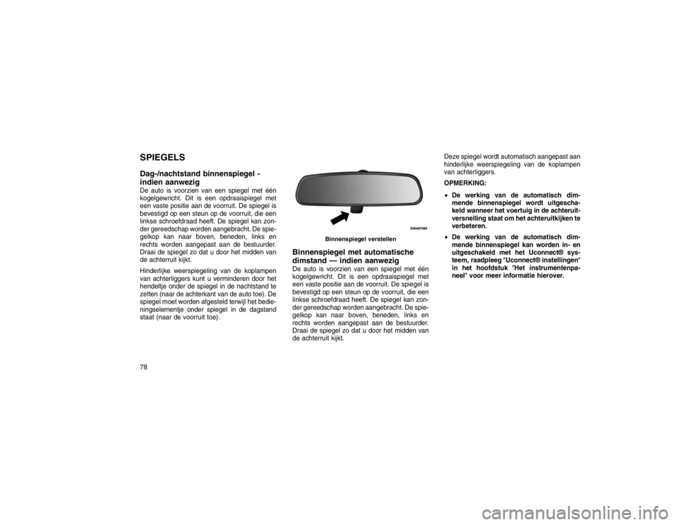 JEEP GRAND CHEROKEE 2015 Instructieboek (in Dutch) SPIEGELS
Dag-/nachtstand binnenspiegel -
indien aanwezigDe auto is voorzien van een spiegel met één
kogelgewricht. Dit is een opdraaispiegel met
een vaste positie aan de voorruit. De spiegel is
beve JEEP GRAND CHEROKEE 2015 Instructieboek (in Dutch) SPIEGELS
Dag-/nachtstand binnenspiegel -
indien aanwezigDe auto is voorzien van een spiegel met één
kogelgewricht. Dit is een opdraaispiegel met
een vaste positie aan de voorruit. De spiegel is
beve