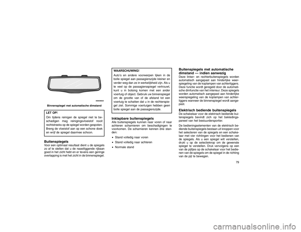 JEEP GRAND CHEROKEE 2015 Instructieboek (in Dutch) LET OP!
Om tijdens reinigen de spiegel niet te be-
schadigen mag reinigingsvloeistof nooit
rechtstreeks op de spiegel worden gespoten.
Breng de vloeistof aan op een schone doek
en wrijf de spiegel daa JEEP GRAND CHEROKEE 2015 Instructieboek (in Dutch) LET OP!
Om tijdens reinigen de spiegel niet te be-
schadigen mag reinigingsvloeistof nooit
rechtstreeks op de spiegel worden gespoten.
Breng de vloeistof aan op een schone doek
en wrijf de spiegel daa