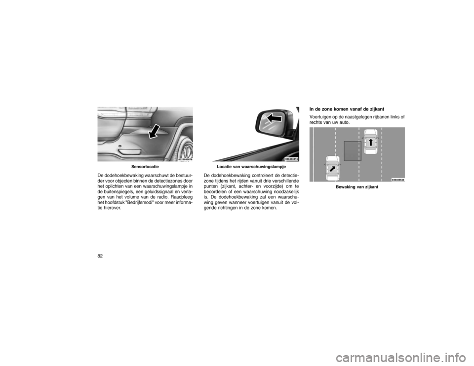 JEEP GRAND CHEROKEE 2015  Instructieboek (in Dutch) De dodehoekbewaking waarschuwt de bestuur-
der voor objecten binnen de detectiezones door
het oplichten van een waarschuwingslampje in
de buitenspiegels, een geluidssignaal en verla-
gen van het volum