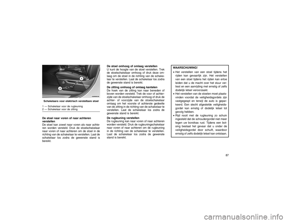 JEEP GRAND CHEROKEE 2015 Instructieboek (in Dutch) De stoel naar voren of naar achteren
verstellen
De stoel kan zowel naar voren als naar achte-
ren worden versteld. Druk de stoelschakelaar
naar voren of naar achteren om de stoel in de
richting van de JEEP GRAND CHEROKEE 2015 Instructieboek (in Dutch) De stoel naar voren of naar achteren
verstellen
De stoel kan zowel naar voren als naar achte-
ren worden versteld. Druk de stoelschakelaar
naar voren of naar achteren om de stoel in de
richting van de