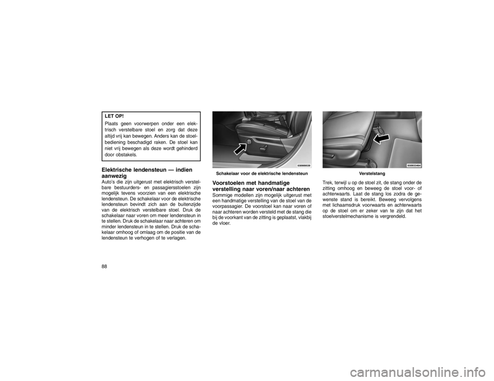 JEEP GRAND CHEROKEE 2015 Instructieboek (in Dutch) LET OP!
Plaats geen voorwerpen onder een elek-
trisch verstelbare stoel en zorg dat deze
altijd vrij kan bewegen. Anders kan de stoel-
bediening beschadigd raken. De stoel kan
niet vrij bewegen als de JEEP GRAND CHEROKEE 2015 Instructieboek (in Dutch) LET OP!
Plaats geen voorwerpen onder een elek-
trisch verstelbare stoel en zorg dat deze
altijd vrij kan bewegen. Anders kan de stoel-
bediening beschadigd raken. De stoel kan
niet vrij bewegen als de