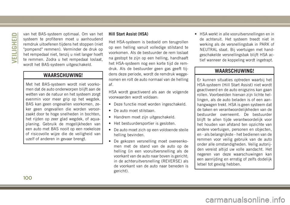 JEEP GRAND CHEROKEE 2017  Instructieboek (in Dutch) van het BAS-systeem optimaal. Om van het
systeem te profiteren moet u aanhoudend
remdruk uitoefenen tijdens het stoppen (niet
"pompend" remmen). Verminder de druk op
het rempedaal niet, tenzij