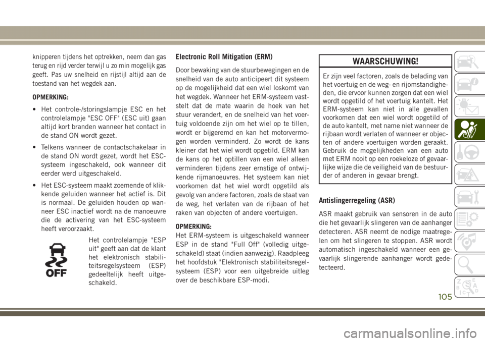 JEEP GRAND CHEROKEE 2017 Instructieboek (in Dutch) knipperen tijdens het optrekken, neem dan gas
terug en rijd verder terwijl u zo min mogelijk gas
geeft. Pas uw snelheid en rijstijl altijd aan de
toestand van het wegdek aan.
OPMERKING:
• Het contro JEEP GRAND CHEROKEE 2017 Instructieboek (in Dutch) knipperen tijdens het optrekken, neem dan gas
terug en rijd verder terwijl u zo min mogelijk gas
geeft. Pas uw snelheid en rijstijl altijd aan de
toestand van het wegdek aan.
OPMERKING:
• Het contro