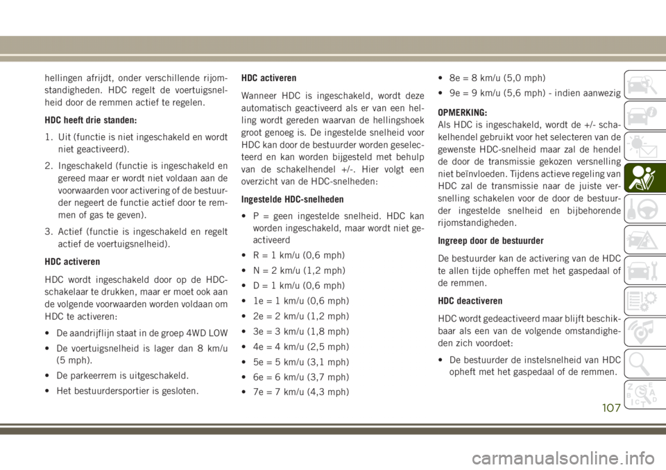 JEEP GRAND CHEROKEE 2017 Instructieboek (in Dutch) hellingen afrijdt, onder verschillende rijom-
standigheden. HDC regelt de voertuigsnel-
heid door de remmen actief te regelen.
HDC heeft drie standen:
1. Uit (functie is niet ingeschakeld en wordt
nie JEEP GRAND CHEROKEE 2017 Instructieboek (in Dutch) hellingen afrijdt, onder verschillende rijom-
standigheden. HDC regelt de voertuigsnel-
heid door de remmen actief te regelen.
HDC heeft drie standen:
1. Uit (functie is niet ingeschakeld en wordt
nie