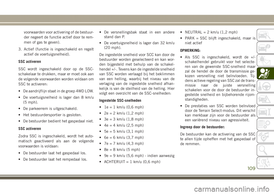 JEEP GRAND CHEROKEE 2017 Instructieboek (in Dutch) voorwaarden voor activering of de bestuur-
der negeert de functie actief door te rem-
men of gas te geven).
3. Actief (functie is ingeschakeld en regelt
actief de voertuigsnelheid).
SSC activeren
SSC JEEP GRAND CHEROKEE 2017 Instructieboek (in Dutch) voorwaarden voor activering of de bestuur-
der negeert de functie actief door te rem-
men of gas te geven).
3. Actief (functie is ingeschakeld en regelt
actief de voertuigsnelheid).
SSC activeren
SSC