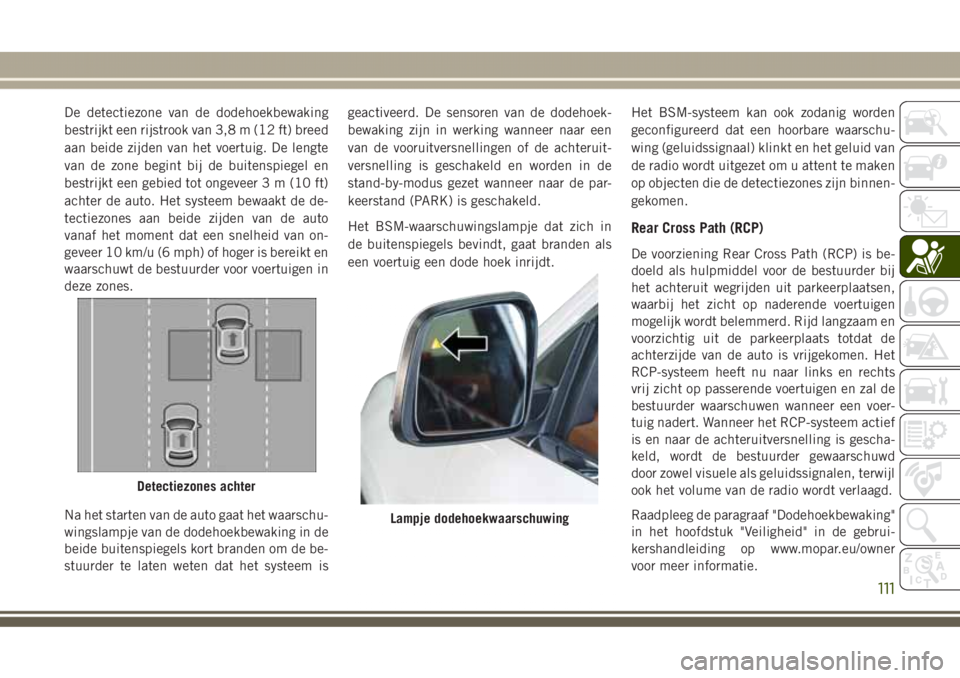 JEEP GRAND CHEROKEE 2017  Instructieboek (in Dutch) De detectiezone van de dodehoekbewaking
bestrijkt een rijstrook van 3,8 m (12 ft) breed
aan beide zijden van het voertuig. De lengte
van de zone begint bij de buitenspiegel en
bestrijkt een gebied tot
