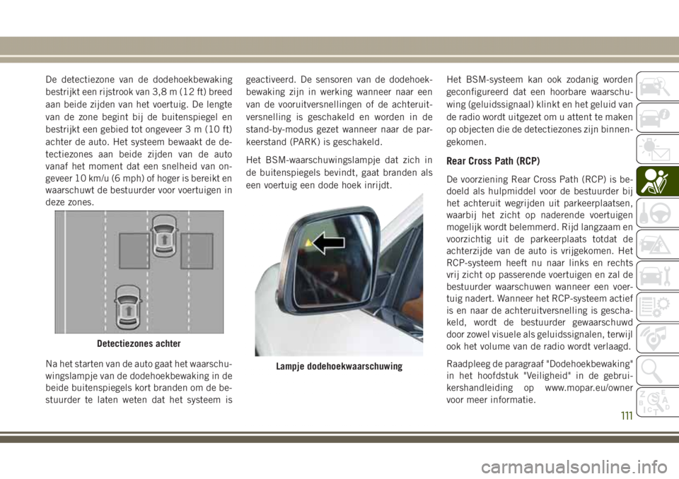JEEP GRAND CHEROKEE 2017 Instructieboek (in Dutch) De detectiezone van de dodehoekbewaking
bestrijkt een rijstrook van 3,8 m (12 ft) breed
aan beide zijden van het voertuig. De lengte
van de zone begint bij de buitenspiegel en
bestrijkt een gebied tot JEEP GRAND CHEROKEE 2017 Instructieboek (in Dutch) De detectiezone van de dodehoekbewaking
bestrijkt een rijstrook van 3,8 m (12 ft) breed
aan beide zijden van het voertuig. De lengte
van de zone begint bij de buitenspiegel en
bestrijkt een gebied tot