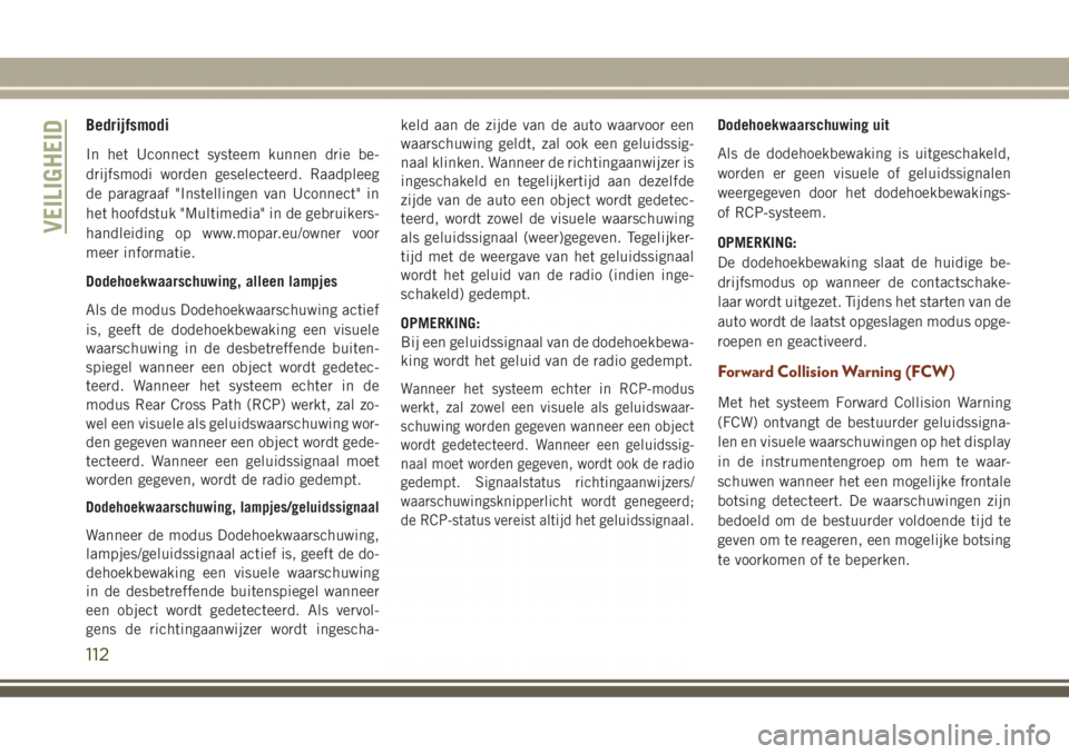 JEEP GRAND CHEROKEE 2017  Instructieboek (in Dutch) Bedrijfsmodi
In het Uconnect systeem kunnen drie be-
drijfsmodi worden geselecteerd. Raadpleeg
de paragraaf "Instellingen van Uconnect" in
het hoofdstuk "Multimedia" in de gebruikers-
