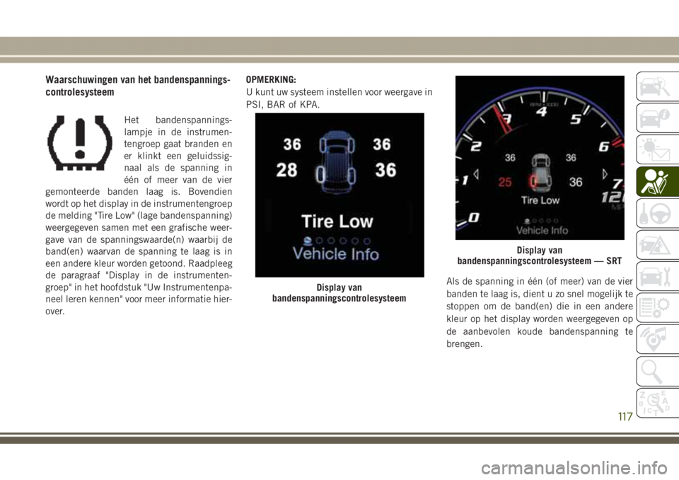 JEEP GRAND CHEROKEE 2017 Instructieboek (in Dutch) Waarschuwingen van het bandenspannings-
controlesysteem
Het bandenspannings-
lampje in de instrumen-
tengroep gaat branden en
er klinkt een geluidssig-
naal als de spanning in
één of meer van de vie JEEP GRAND CHEROKEE 2017 Instructieboek (in Dutch) Waarschuwingen van het bandenspannings-
controlesysteem
Het bandenspannings-
lampje in de instrumen-
tengroep gaat branden en
er klinkt een geluidssig-
naal als de spanning in
één of meer van de vie