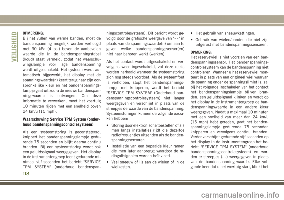 JEEP GRAND CHEROKEE 2017  Instructieboek (in Dutch) OPMERKING:
Bij het vullen van warme banden, moet de
bandenspanning mogelijk worden verhoogd
met 30 kPa (4 psi) boven de aanbevolen
waarde die in de bandenspanningstabel
(koud) staat vermeld, zodat het